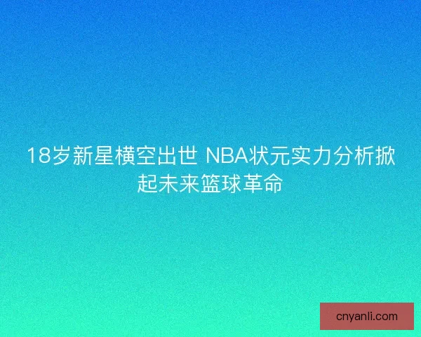 18岁新星横空出世 NBA状元实力分析掀起未来篮球革命 18岁新星横空出世 NBA状元实力分析掀起未来篮球革命