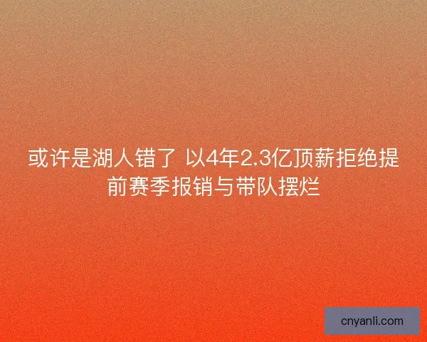 或许是湖人错了 以4年2.3亿顶薪拒绝提前赛季报销与带队摆烂