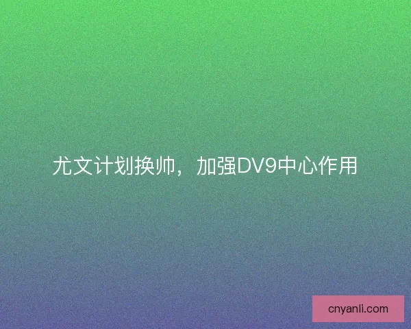 尤文计划换帅，加强DV9中心作用