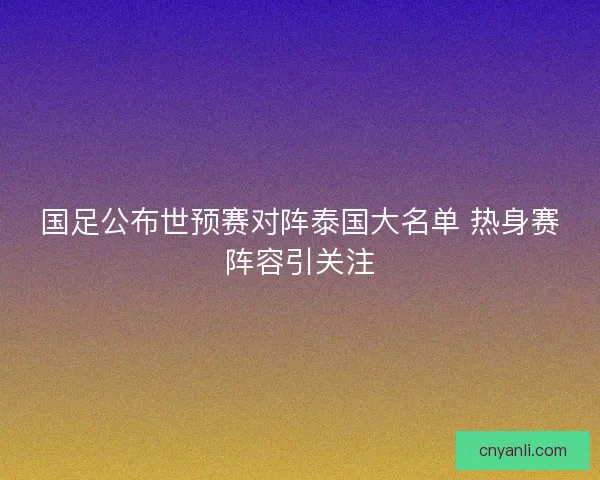 国足公布世预赛对阵泰国大名单 热身赛阵容引关注