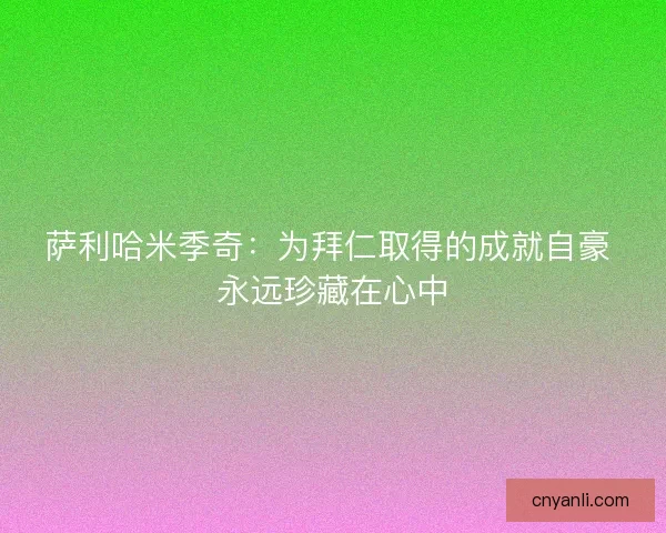 萨利哈米季奇：为拜仁取得的成就自豪 永远珍藏在心中