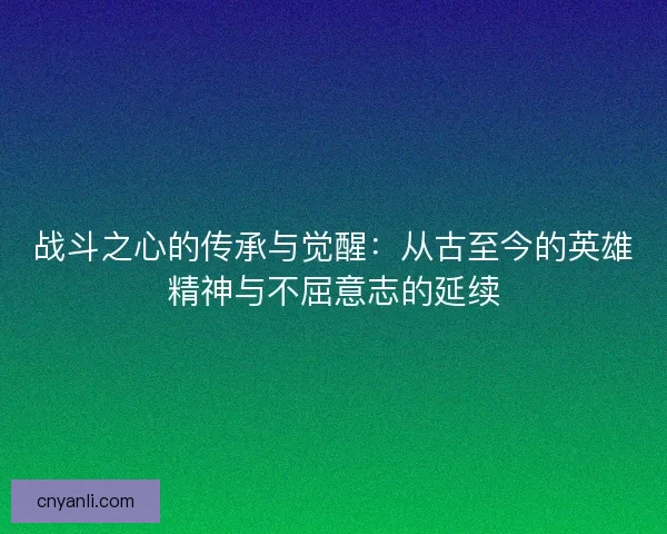 战斗之心的传承与觉醒：从古至今的英雄精神与不屈意志的延续