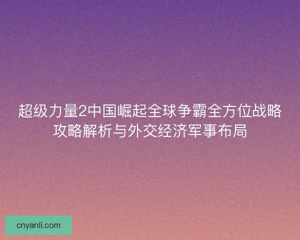 超级力量2中国崛起全球争霸全方位战略攻略解析与外交经济军事布局