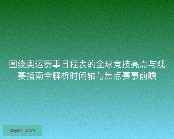 围绕奥运赛事日程表的全球竞技亮点与观赛指南全解析时间轴与焦点赛事前瞻 围绕奥运赛事日程表的全球竞技亮点与观赛指南全解析时间轴与焦点赛事前瞻