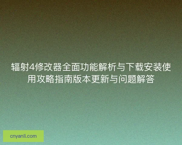 辐射4修改器全面功能解析与下载安装使用攻略指南版本更新与问题解答