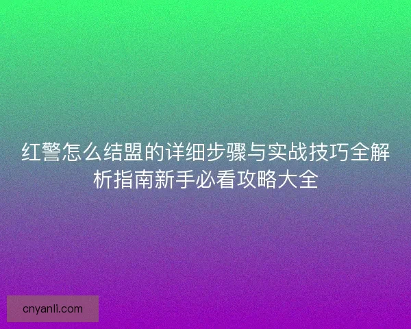 红警怎么结盟的详细步骤与实战技巧全解析指南新手必看攻略大全