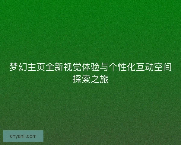 梦幻主页全新视觉体验与个性化互动空间探索之旅
