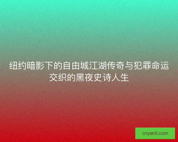 纽约暗影下的自由城江湖传奇与犯罪命运交织的黑夜史诗人生 纽约暗影下的自由城江湖传奇与犯罪命运交织的黑夜史诗人生