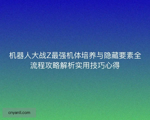 机器人大战Z最强机体培养与隐藏要素全流程攻略解析实用技巧心得