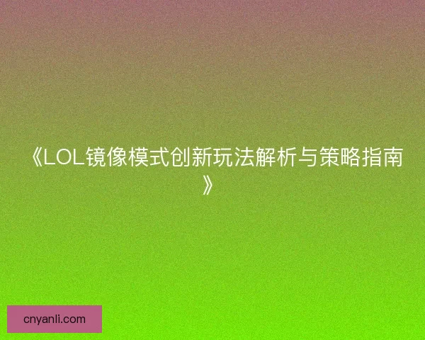 《LOL镜像模式创新玩法解析与策略指南》