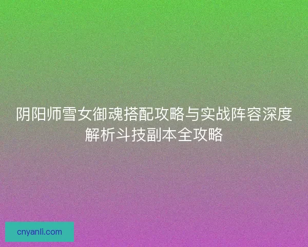 阴阳师雪女御魂搭配攻略与实战阵容深度解析斗技副本全攻略